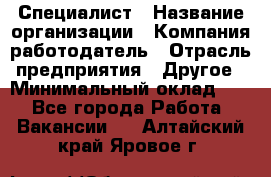 Специалист › Название организации ­ Компания-работодатель › Отрасль предприятия ­ Другое › Минимальный оклад ­ 1 - Все города Работа » Вакансии   . Алтайский край,Яровое г.